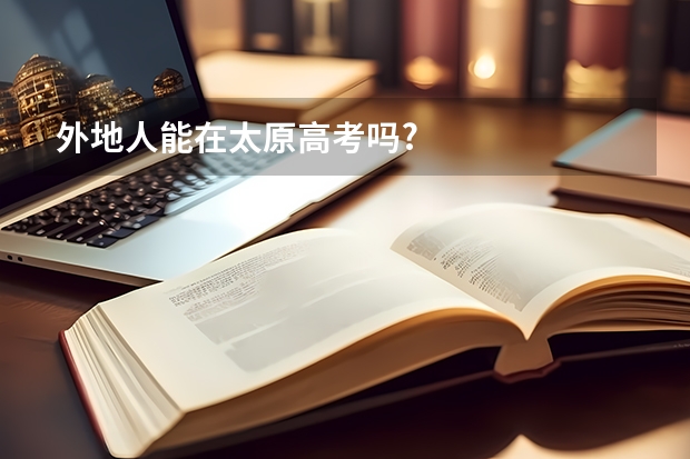外地人能在太原高考吗?