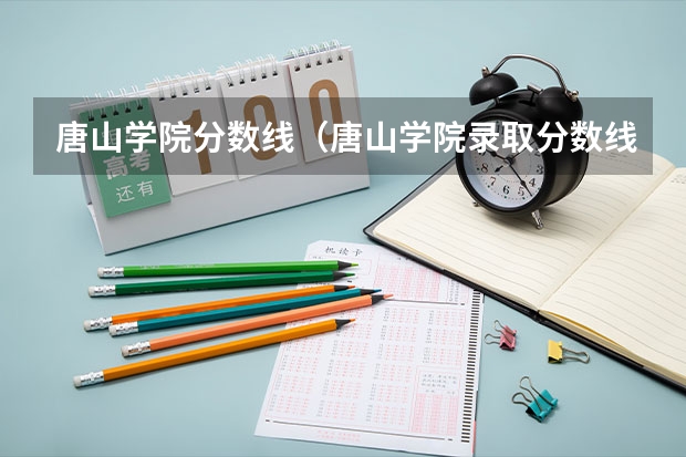 唐山学院分数线(唐山学院录取分数线)