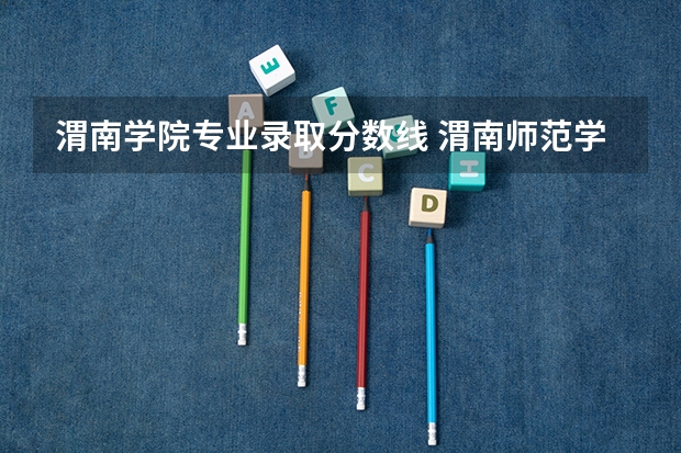 渭南学院专业录取分数线 渭南师范学院艺术类录取分数线？