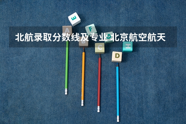 北航录取分数线及专业 北京航空航天大学2023录取分数线