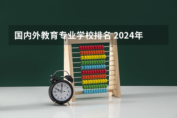 国内外教育专业学校排名 2024年全国小学教育专业全国大学排名,附前十名具体名单