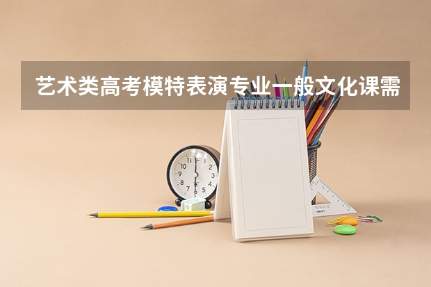 艺术类高考模特表演专业一般文化课需要多少分?