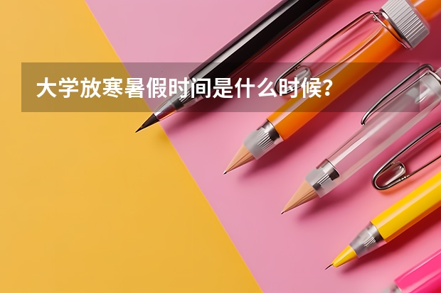 大学放寒暑假时间是什么时候？