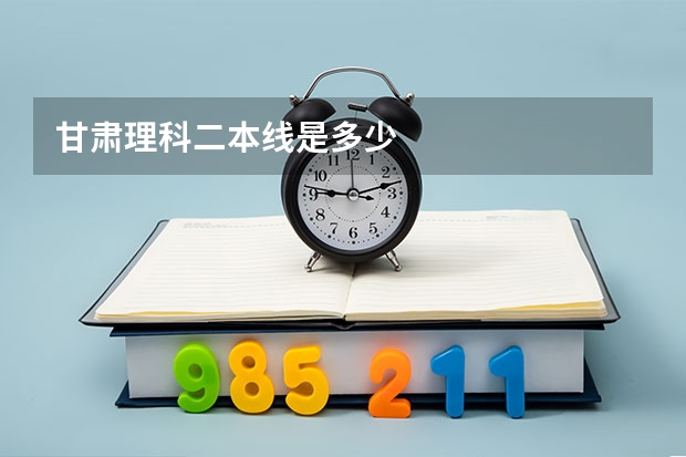 甘肃理科二本线是多少