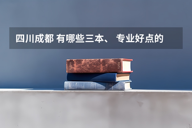 四川成都 有哪些三本、 专业好点的