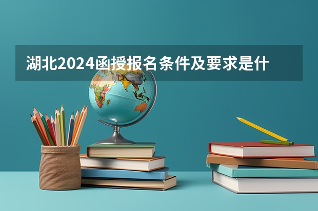 湖北2024函授报名条件及要求是什么？