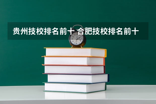 贵州技校排名前十 合肥技校排名前十