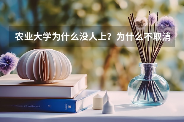 农业大学为什么没人上？为什么不取消农业大学？