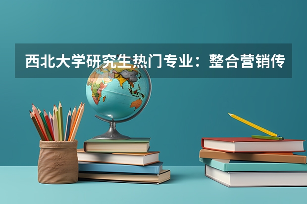 西北大学研究生热门专业：整合营销传播专业（成都理工大学传播科学与艺术学院的专业设置及介绍）