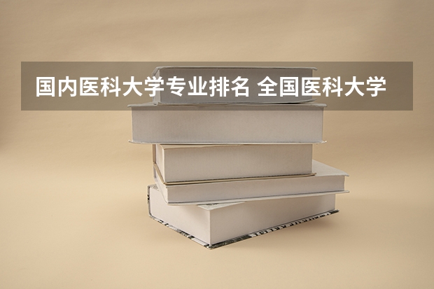 国内医科大学专业排名 全国医科大学排名榜