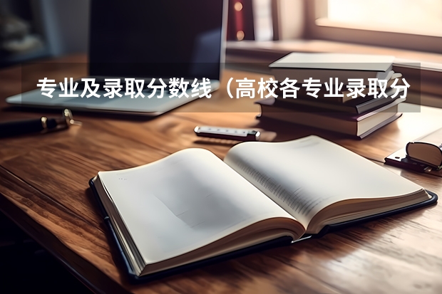专业及录取分数线（高校各专业录取分数线查询查询各大学录取分数线的网站）