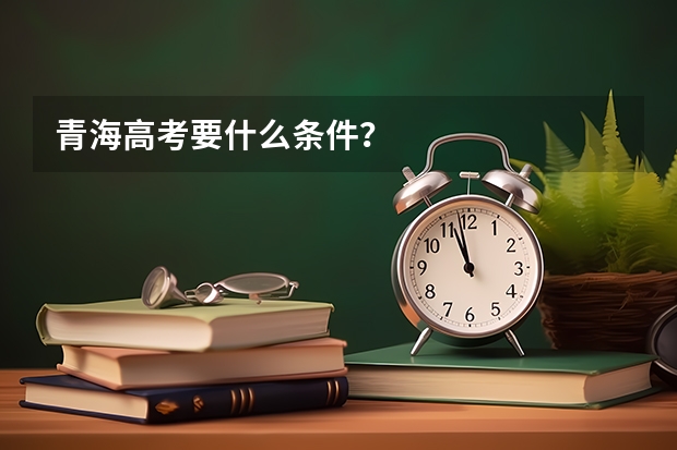 青海高考要什么条件？