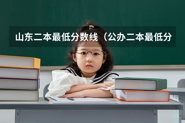 山东二本最低分数线（公办二本最低分）