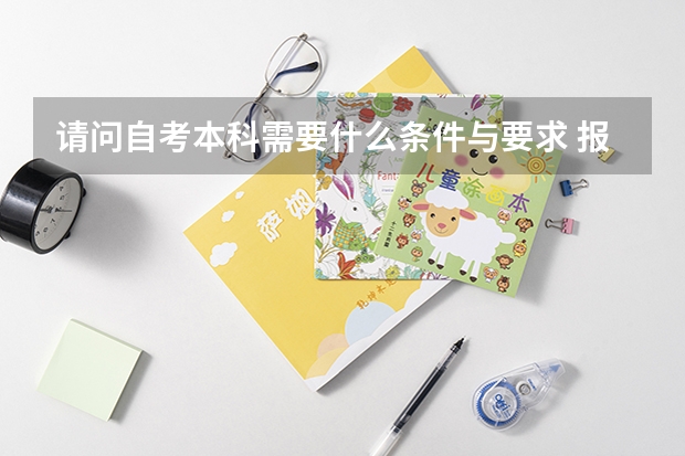 请问自考本科需要什么条件与要求 报名时间是什么时候