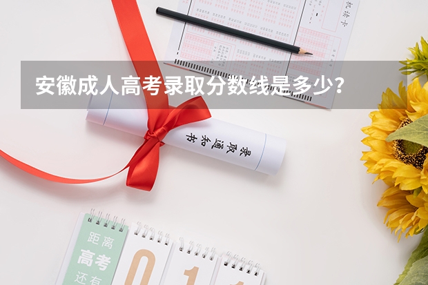 安徽成人高考录取分数线是多少？