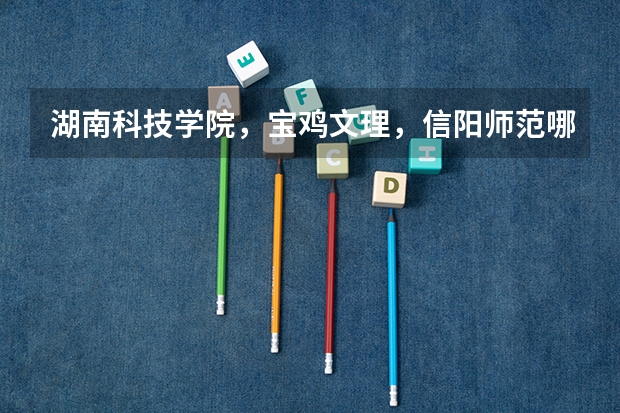 湖南科技学院,宝鸡文理,信阳师范哪个编导专业更好?