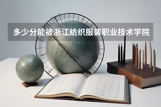 多少分能被浙江纺织服装职业技术学院录取