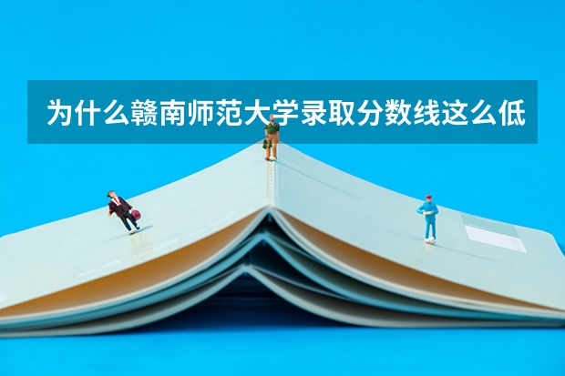 为什么赣南师范大学录取分数线这么低？
