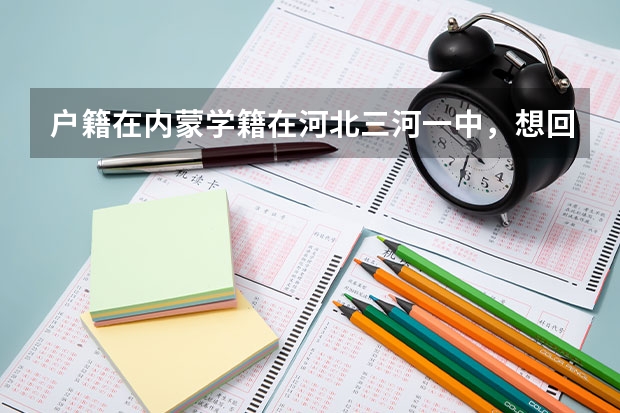 户籍在内蒙学籍在河北三河一中，想回内蒙高考，有类似的同学吗？你们是怎样报名的，需要什么手续