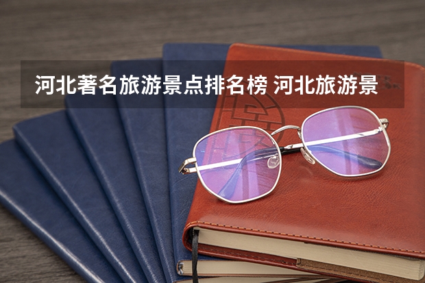 河北著名旅游景点排名榜 河北旅游景点大全景点排名4A
