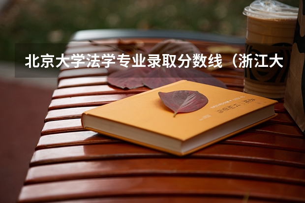 北京大学法学专业录取分数线（浙江大学法学专业录取分数线）