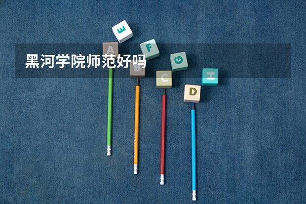 黑河学院师范好吗