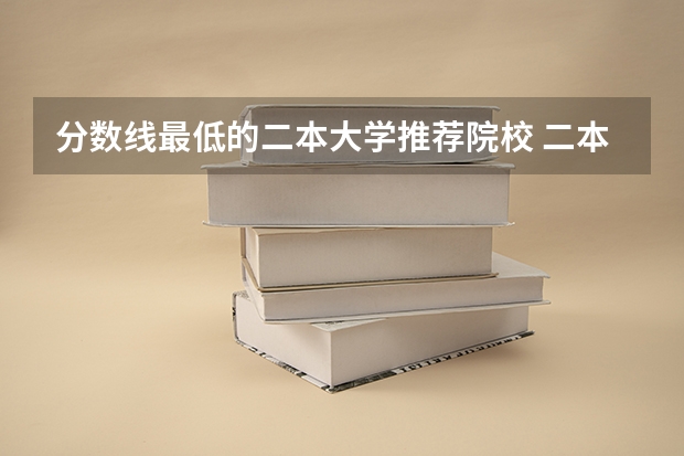 分数线最低的二本大学推荐院校 二本最低分数线的大学