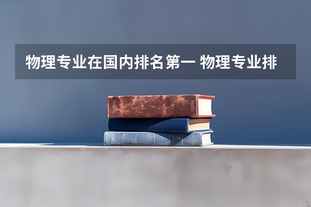 物理专业在国内排名第一 物理专业排名