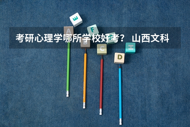 考研心理学哪所学校好考？ 山西文科三本录取率