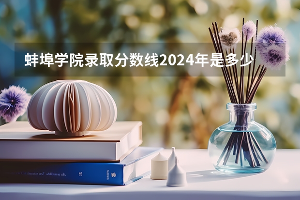 蚌埠学院录取分数线2024年是多少分(附各省录取最低分)