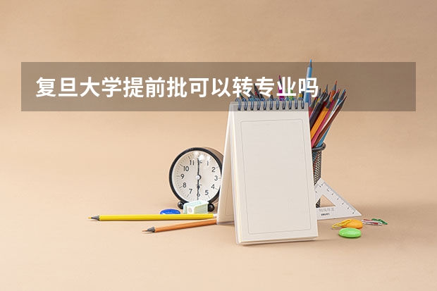 复旦大学提前批可以转专业吗