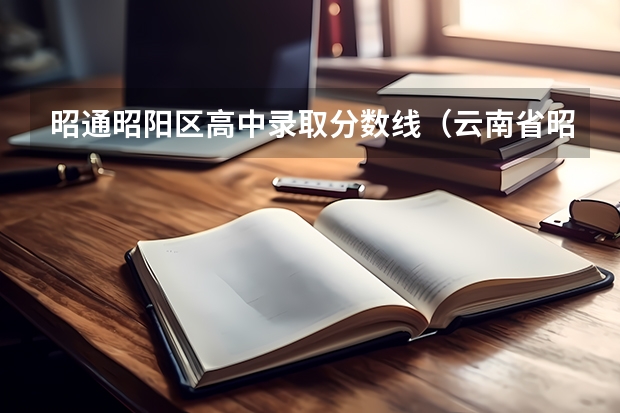 昭通昭阳区高中录取分数线（云南省昭通市昭阳区二中中考录取分数线）