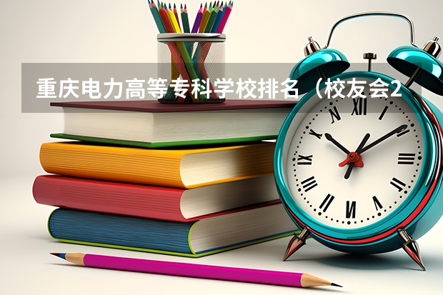 重庆电力高等专科学校排名（校友会2024中国传媒类大学排名，中国传媒大学、南京传媒学院第一）
