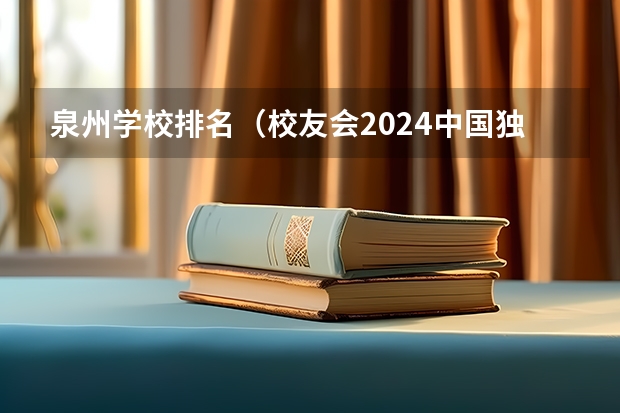 泉州学校排名（校友会2024中国独立学院分级与分层排名，四川大学锦江学院等第一）