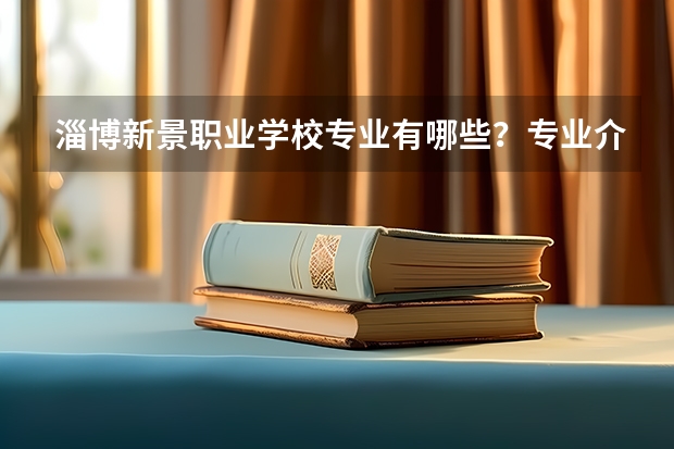 淄博新景职业学校专业有哪些？专业介绍