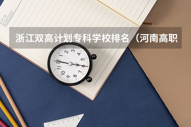 浙江双高计划专科学校排名（河南高职高专院校排名）