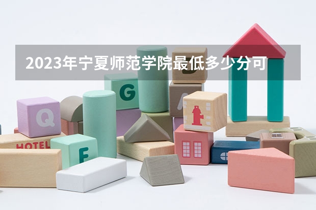 2023年宁夏师范学院最低多少分可以录取 宁夏往年分数参考