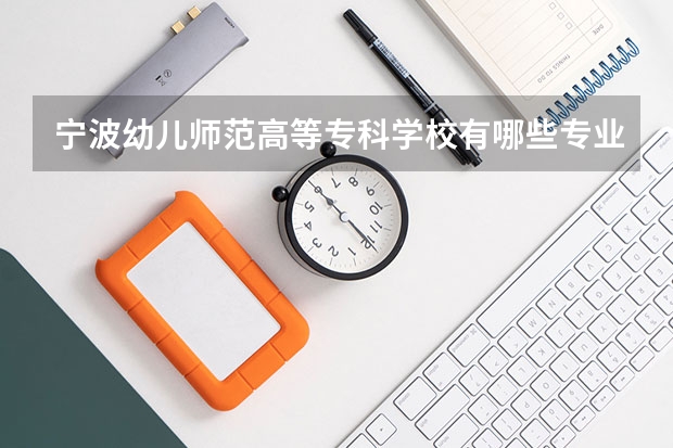 宁波幼儿师范高等专科学校有哪些专业？