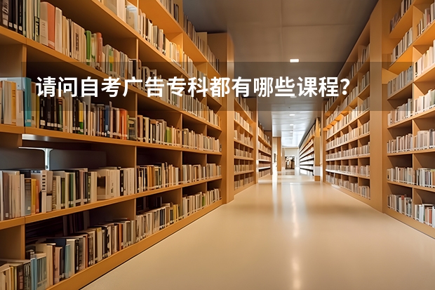 请问自考广告专科都有哪些课程？