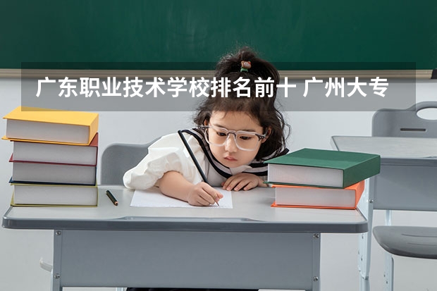 广东职业技术学校排名前十 广州大专学校前十名学校