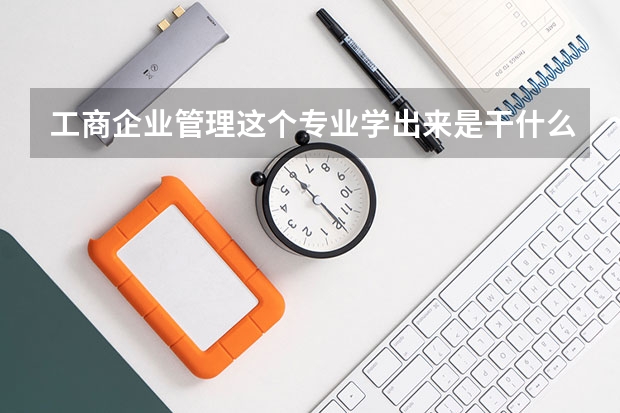 工商企业管理这个专业学出来是干什么的，是什么样的工作啊？
