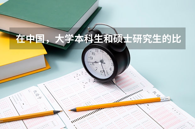 在中国，大学本科生和硕士研究生的比例是多少？