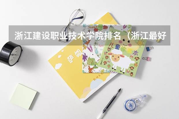 浙江建设职业技术学院排名（浙江最好的十大职高排名）