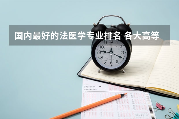 国内最好的法医学专业排名 各大高等学府法医学系排名？