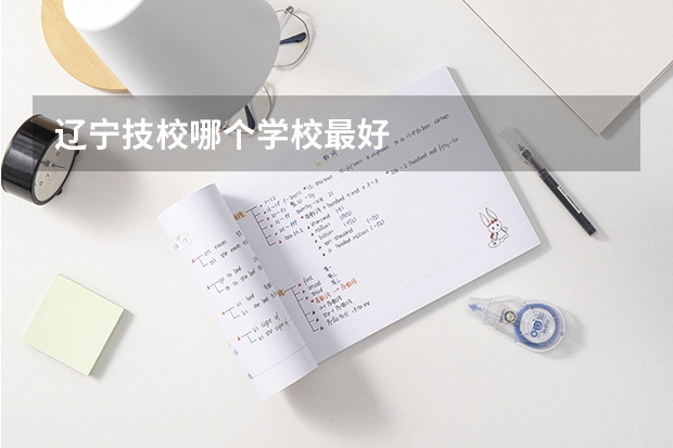 辽宁技校哪个学校最好