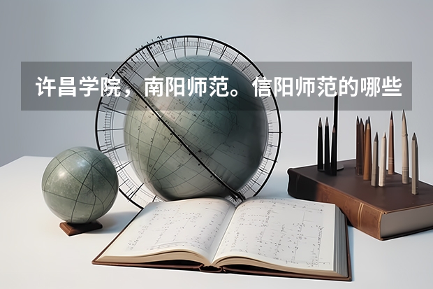 许昌学院,南阳师范。信阳师范的哪些专业好