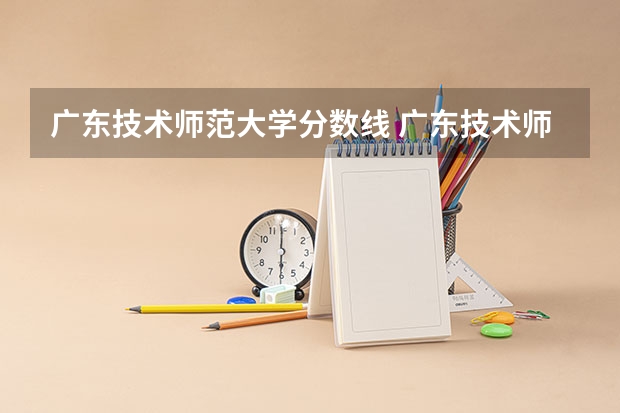 广东技术师范大学分数线 广东技术师范大学2023分数线