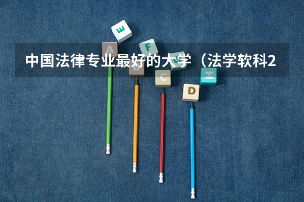 中国法律专业最好的大学（法学软科2023年排行榜最新）