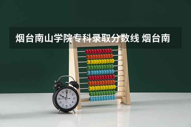 烟台南山学院专科录取分数线 烟台南山学院录取分数线