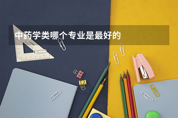 中药学类哪个专业是最好的